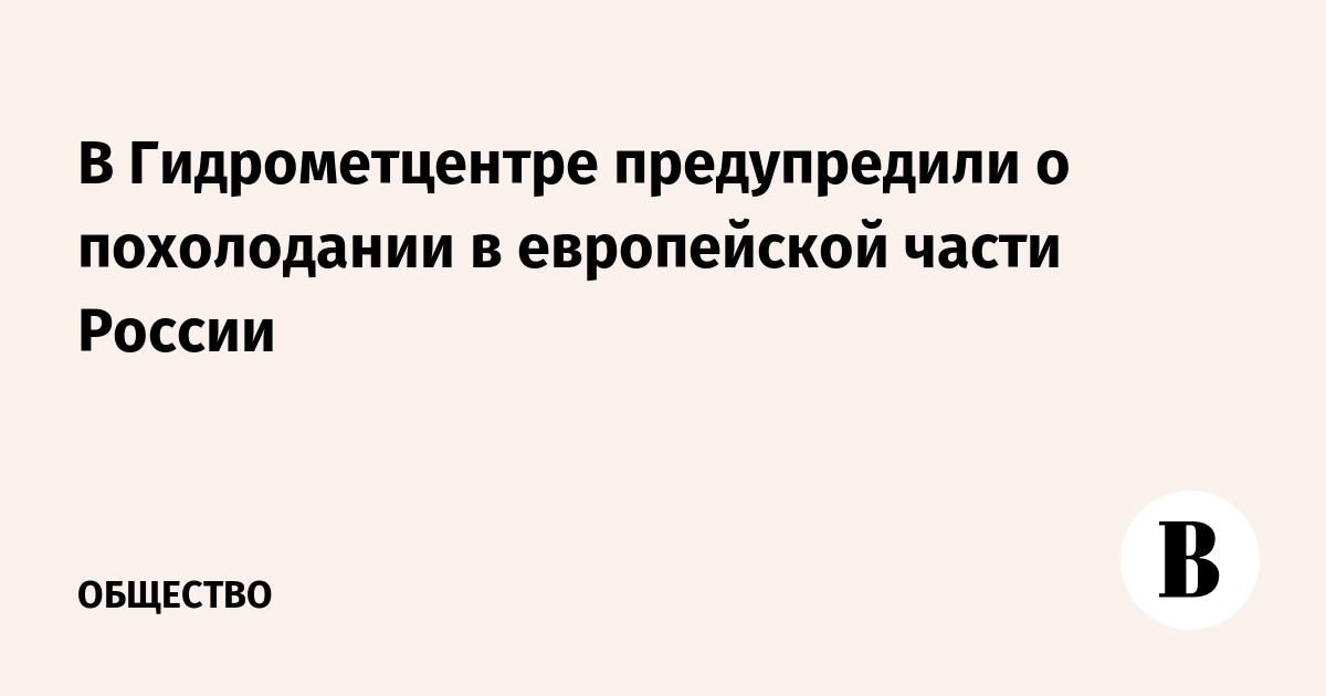 В Гидрометцентре предупредили о похолодании в европейской части России - Vimarsana News