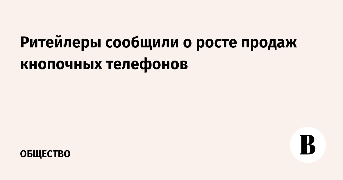 Ритейлеры сообщили о росте продаж кнопочных телефонов - Vimarsana News