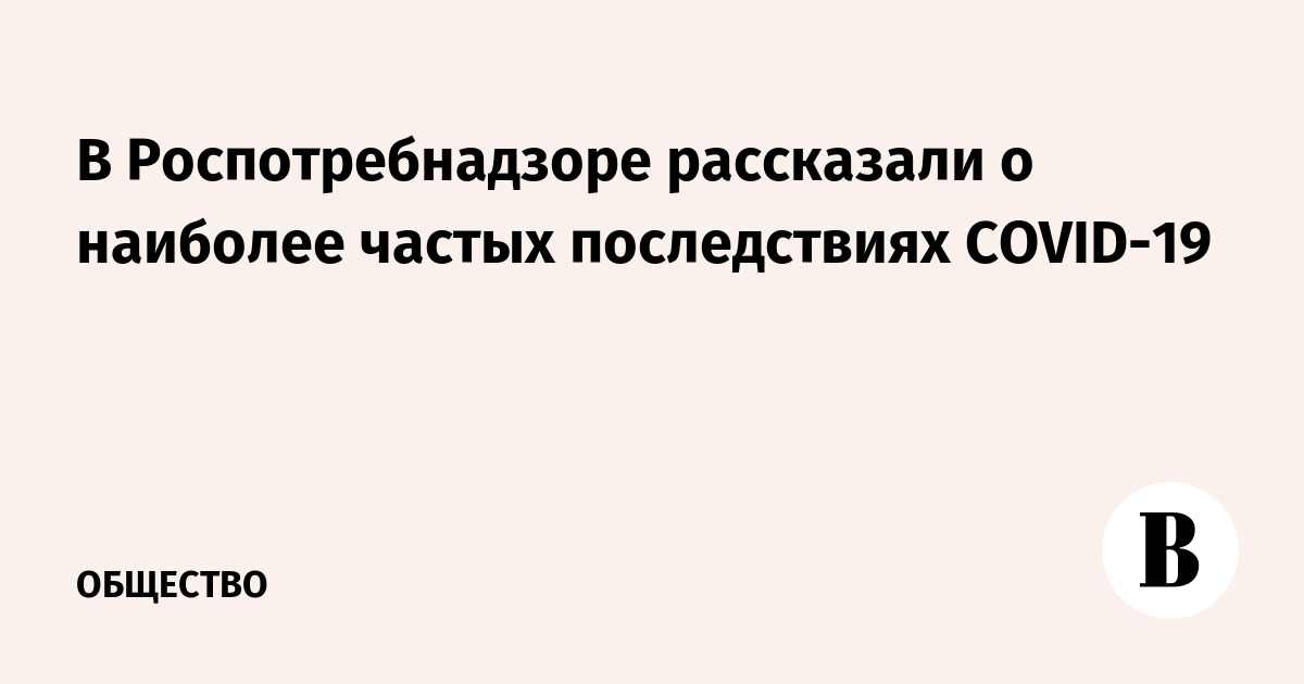 В Роспотребнадзоре рассказали о наиболее частых последствиях COVID-19 - Vimarsana News