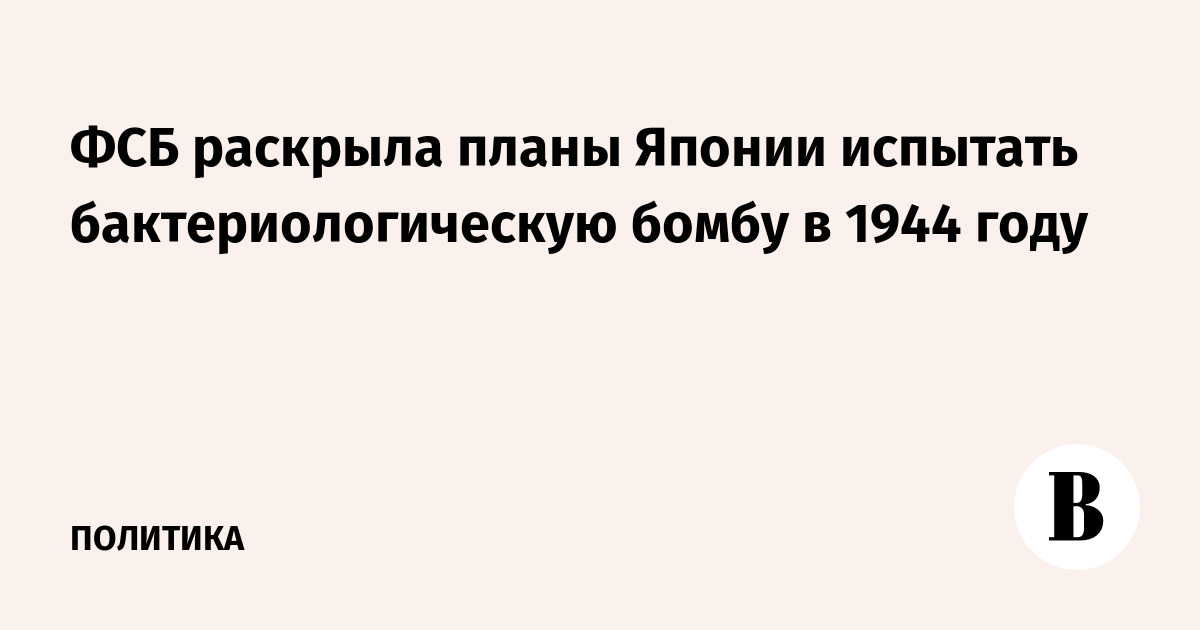 ФСБ раскрыла планы Японии испытать бактериологическую бомбу в 1944 году - Vimarsana News