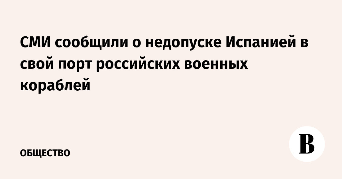 СМИ сообщили о недопуске Испанией в свой порт российских военных кораблей - Vimarsana News