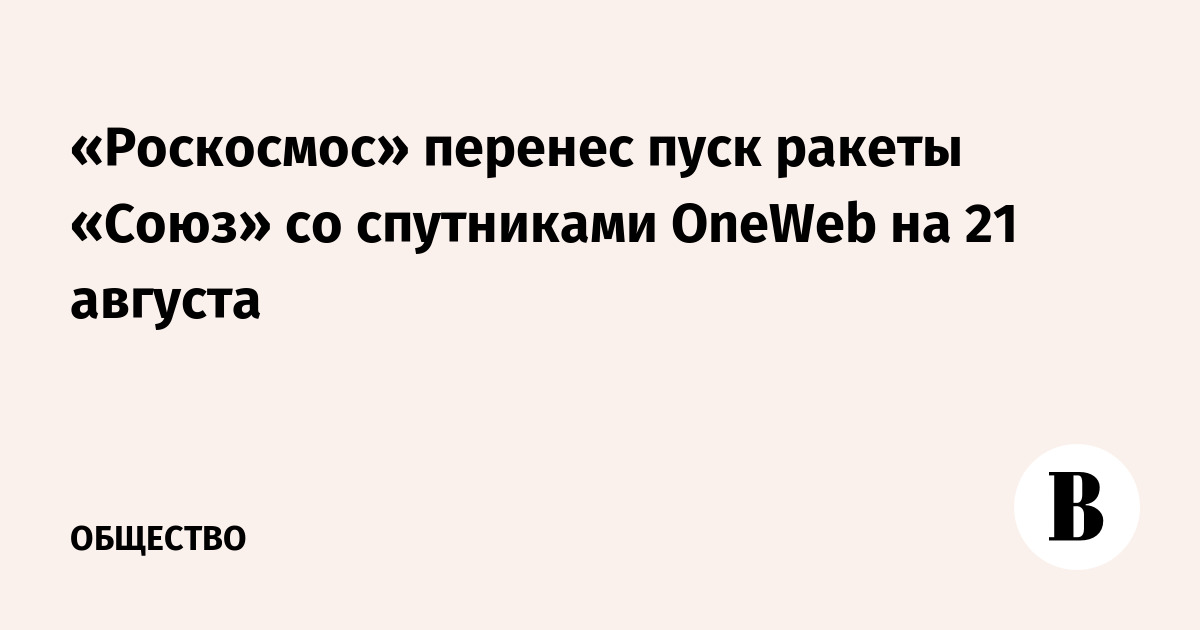«Роскосмос» перенес пуск ракеты «Союз» со спутниками OneWeb на 21 августа - Vimarsana News