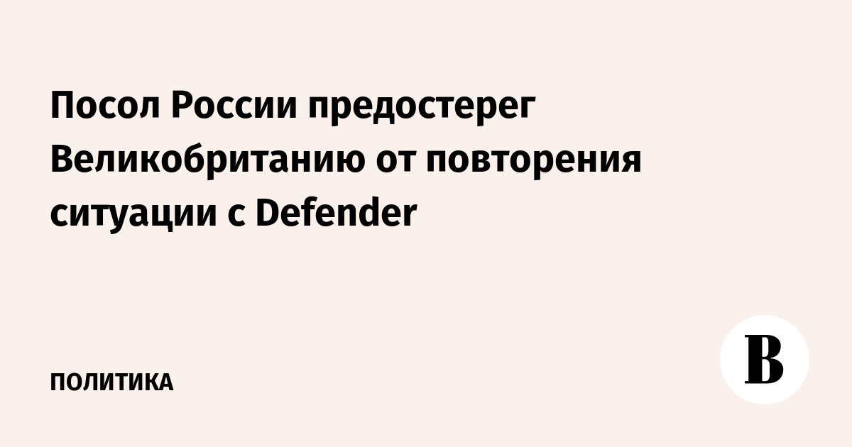 Посол России предостерег Великобританию от повторения ситуации с Defender - Vimarsana News