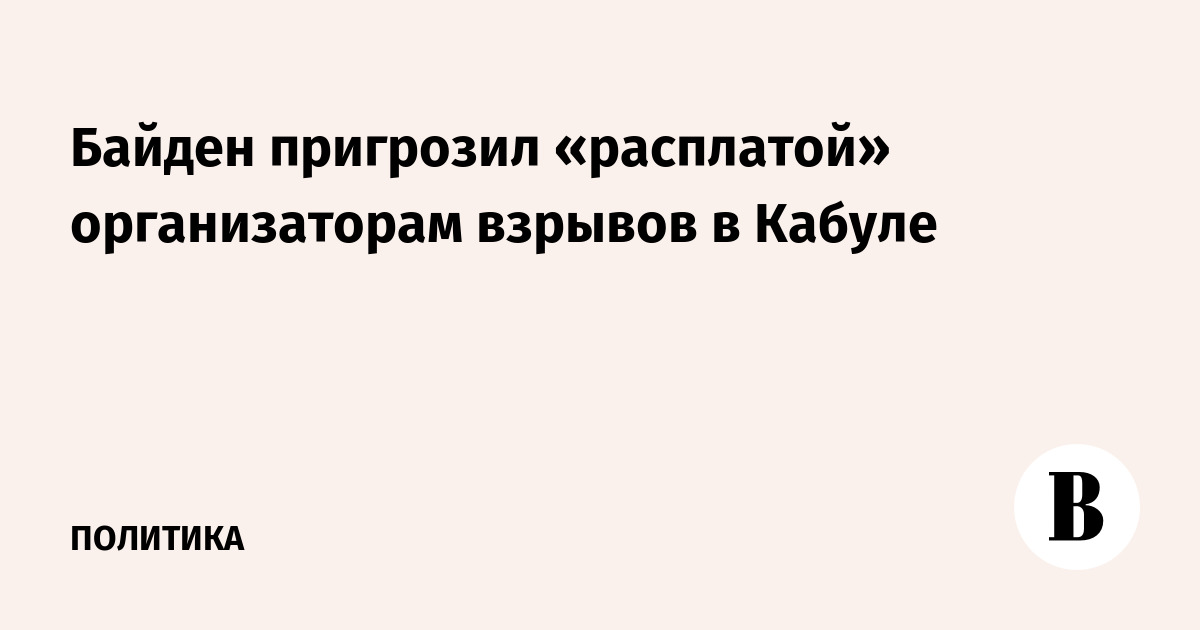 Байден пригрозил «расплатой» организаторам взрывов в Кабуле - Vimarsana News