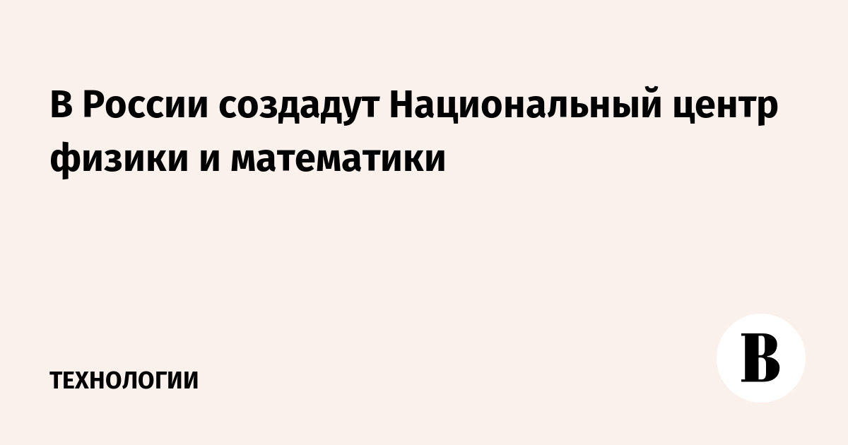 В России создадут Национальный центр физики и математики - Vimarsana News
