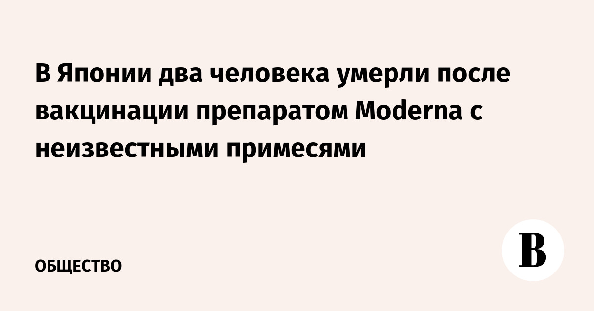 В Японии два человека умерли после вакцинации препаратом Moderna с неизвестными примесями - Vimarsana News