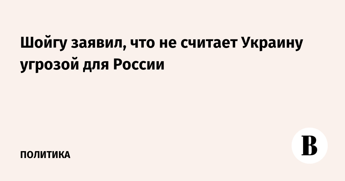 Шойгу заявил, что не считает Украину угрозой для России - Vimarsana News