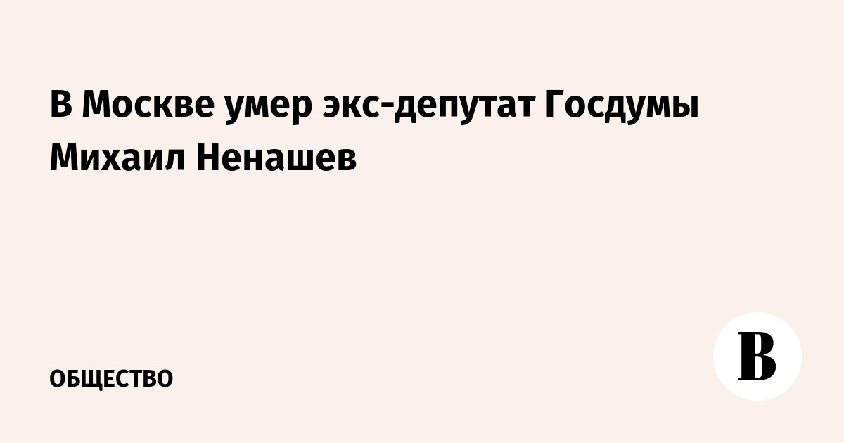 В Москве умер экс-депутат Госдумы Михаил Ненашев - Vimarsana News