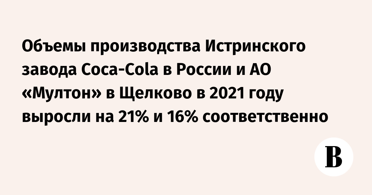 Объемы производства Истринского завода Coca-Cola в России и АО «Мултон