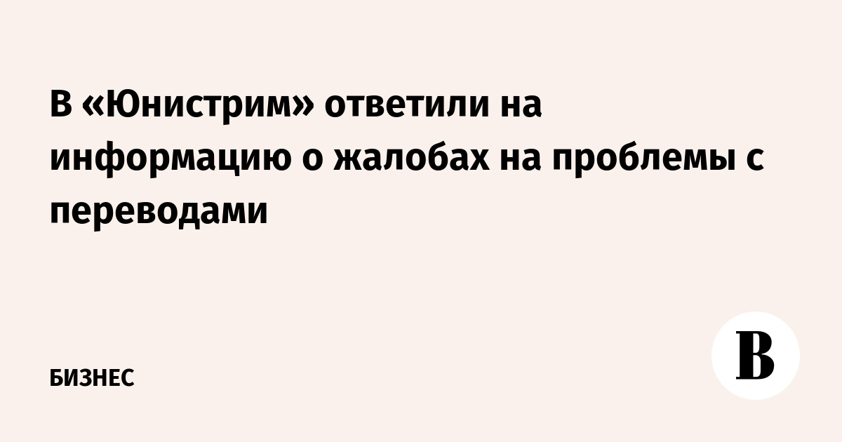 В Юнистрим ответили на информацию о жалобах на проблемы с переводами  Ведомости