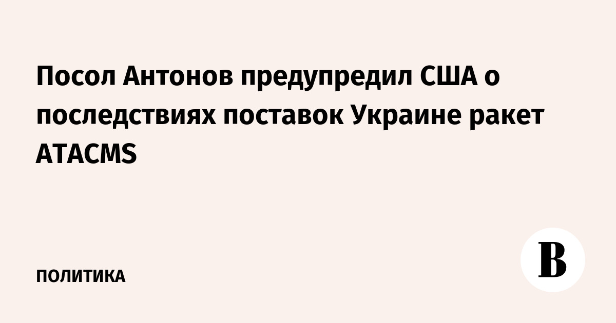 Посол Антонов предупредил США о последствиях поставок Украине ракет ATACMS - Vimarsana News