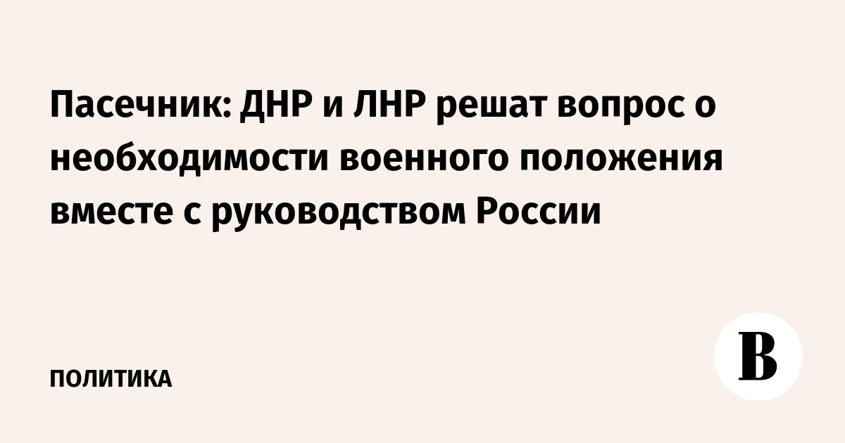 Пасечник: ДНР и ЛНР решат о необходимости военного положения вместе с руководством России