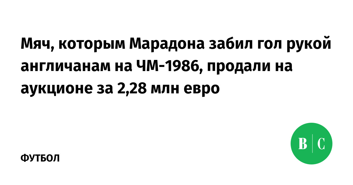 Мяч, которым Марадона забил гол рукой англичанам на ЧМ-1986, продали на ...