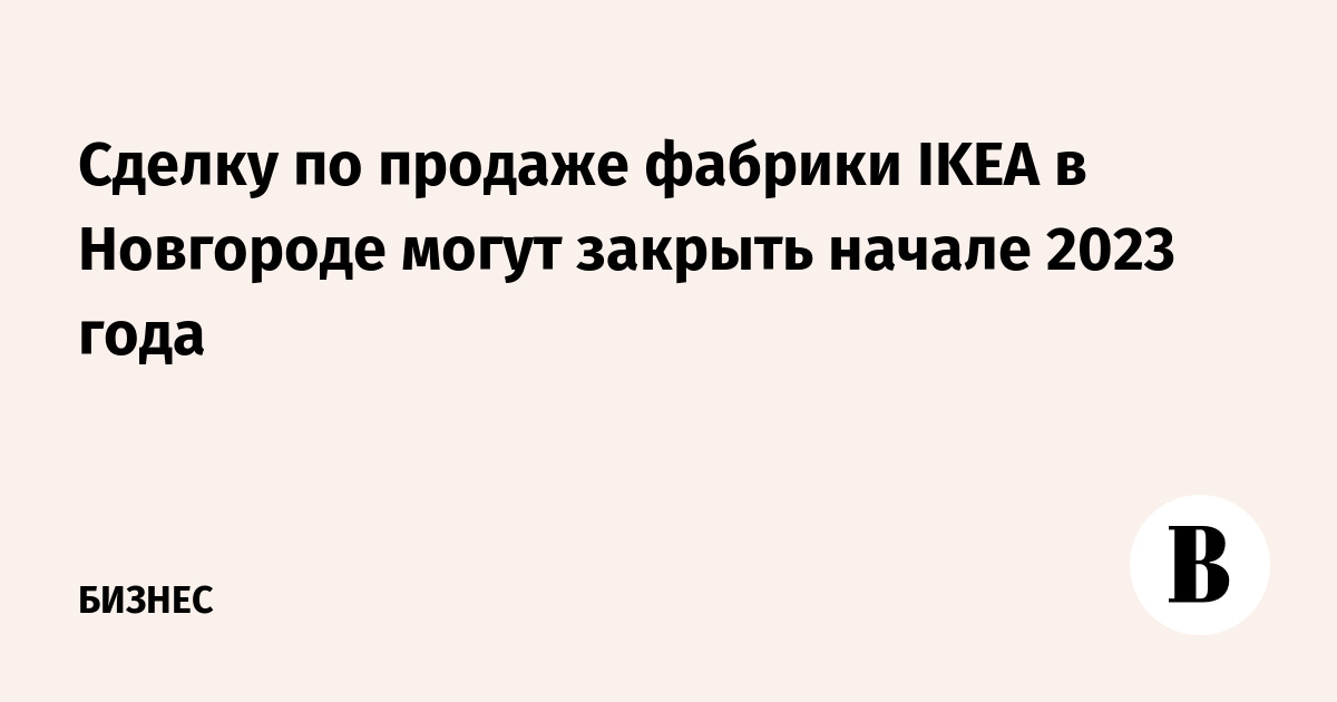 The deal to sell the IKEA factory in Novgorod may close in early 2023