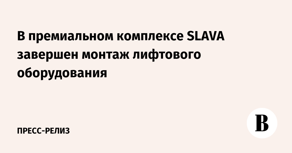 В премиальном комплексе SLAVA завершен монтаж лифтового оборудования ...