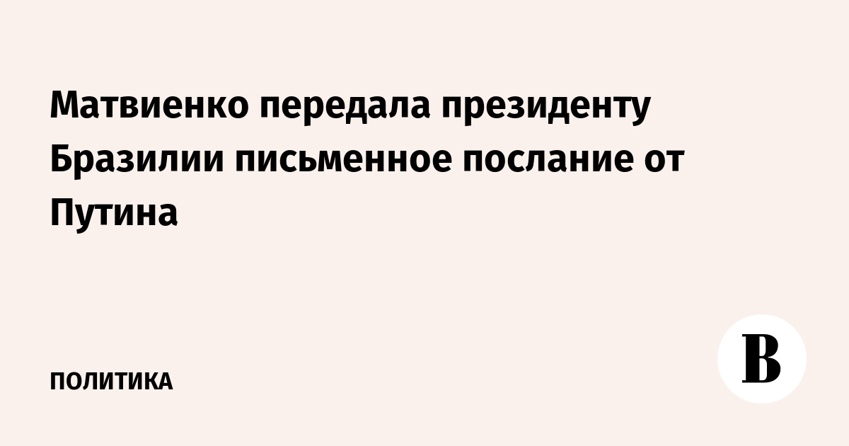 Matviyenko handed over a written message from Putin to the President of Brazil