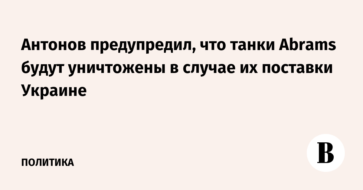 Antonov warned that Abrams tanks would be destroyed if they were delivered to Ukraine