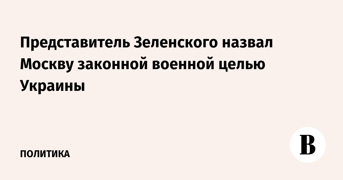 Представитель Зеленского назвал Москву законной военной целью Украины
