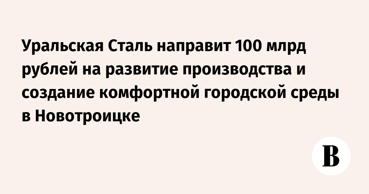 Уральская Сталь направит 100 млрд рублей на развитие производства и