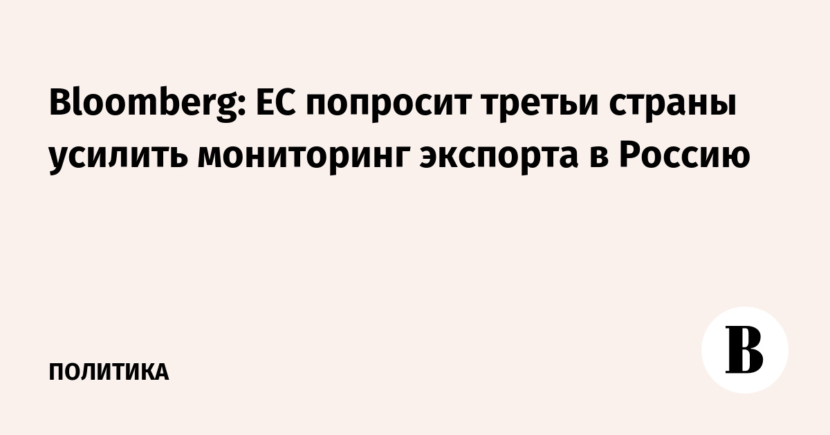 Bloomberg: EU will ask third countries to strengthen monitoring of exports to Russia