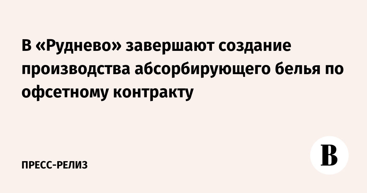 В «Руднево» завершают создание производства абсорбирующего белья по ...
