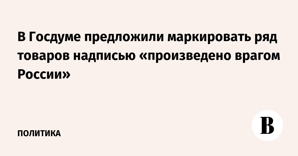 Произведено врагом. Произведено врагом россии. Произведено врагом. Маркированные товары враг россии. Госдума публикует.