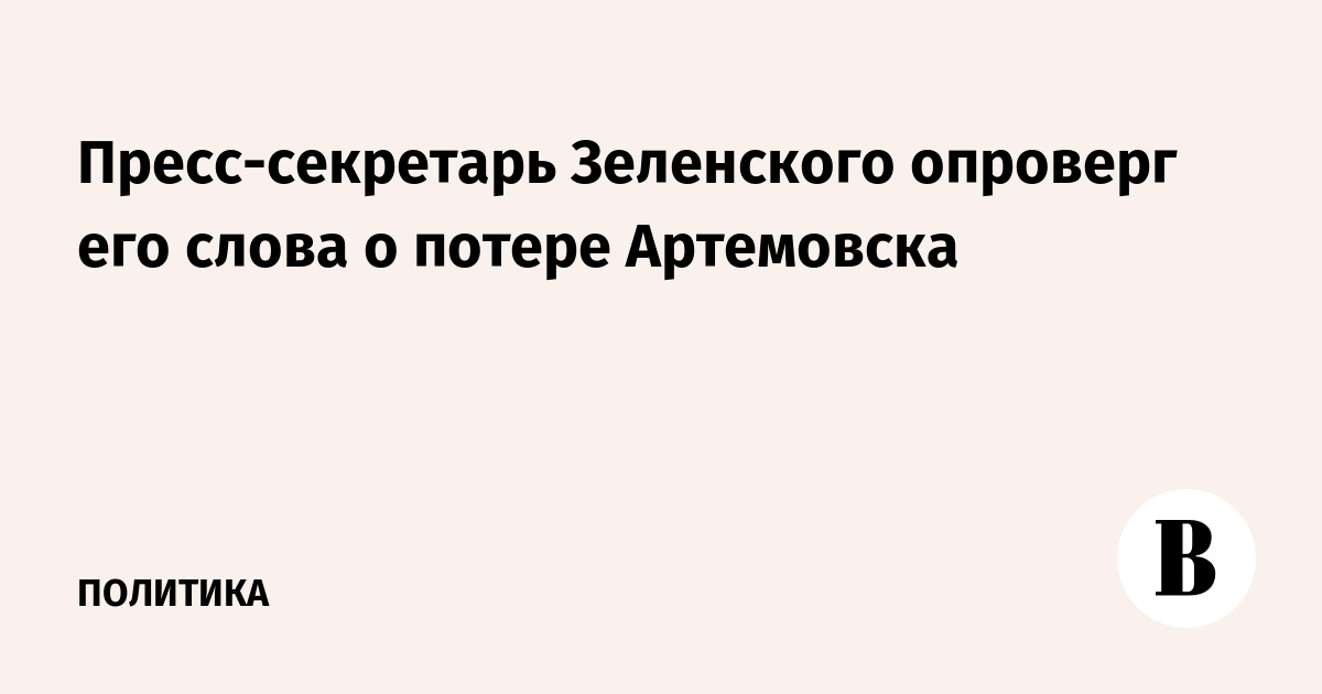 Пресс-секретарь Зеленского опроверг его слова о потере Артемовска ...