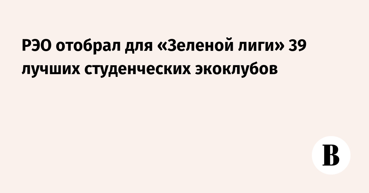РЭО отобрал для «Зеленой лиги» 39 лучших студенческих экоклубов - Ведомости