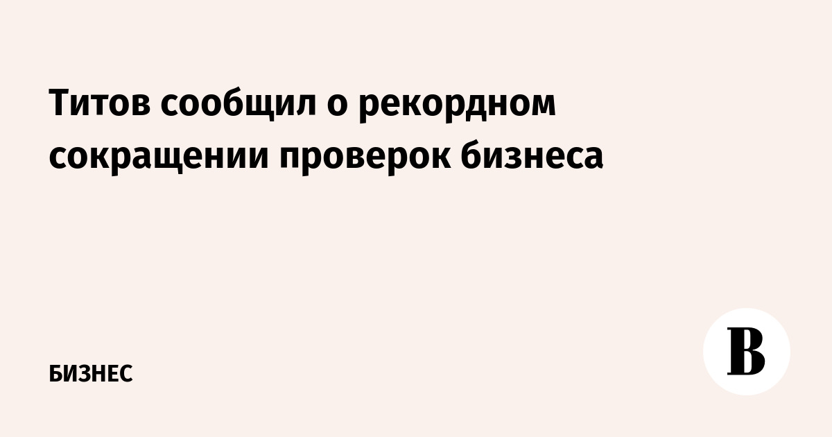 Titov announced a record reduction in business inspections