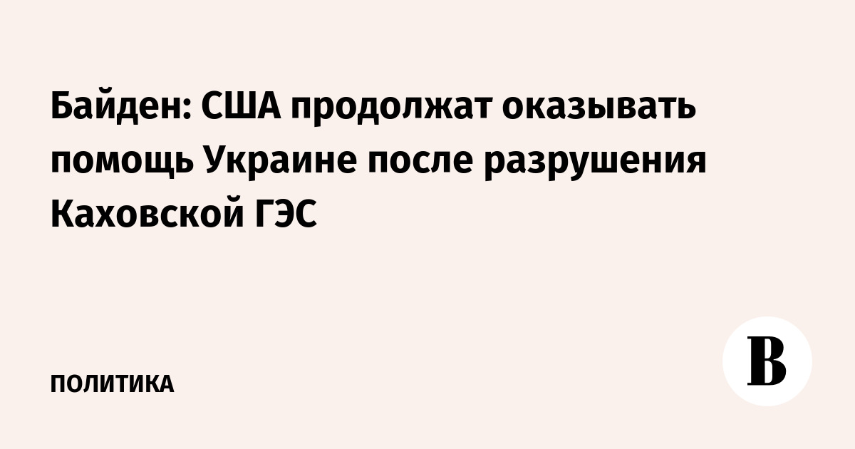 Biden: US will continue to provide assistance to Ukraine after the destruction of the Kakhovka hydroelectric power station