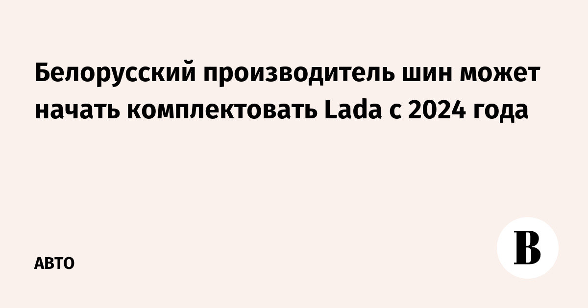 Belarusian tire manufacturer may start to equip Lada from 2024