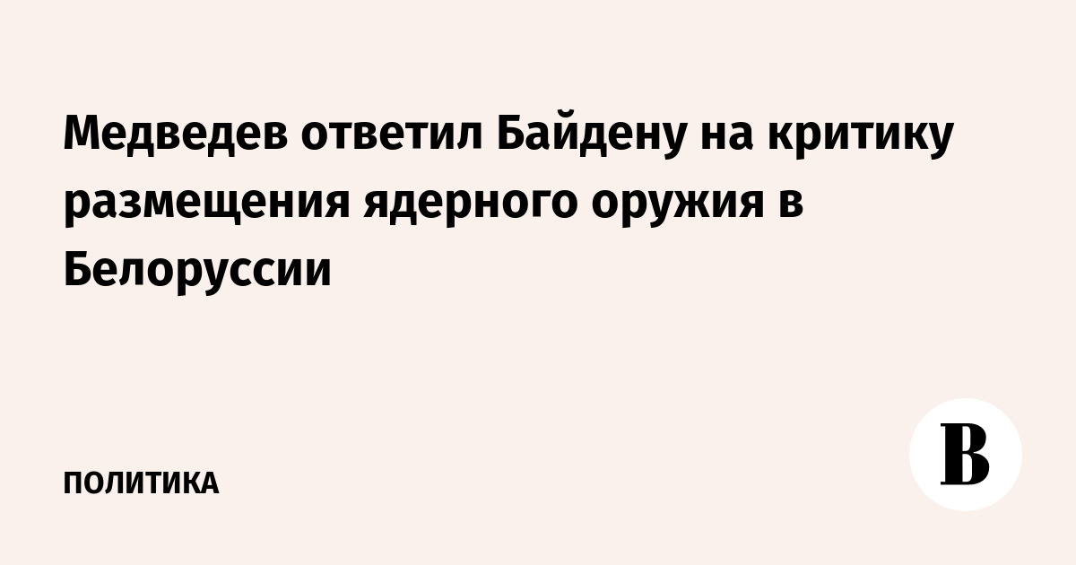 Медведев ответил на заявление Байдена о российском ядерном оружии в Белоруссии