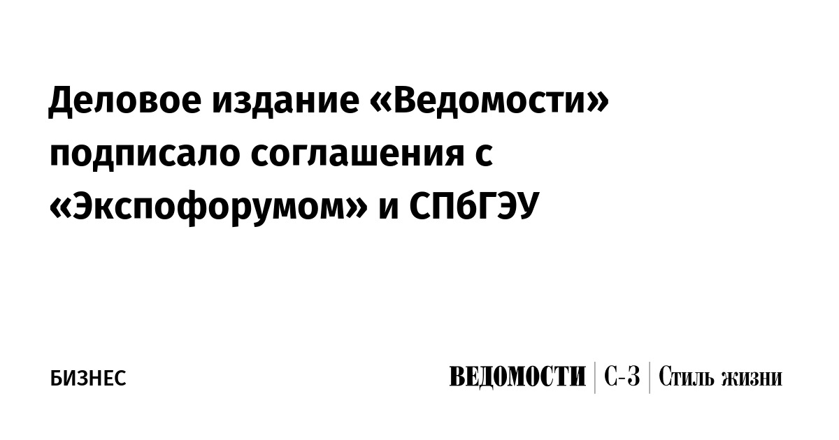 Деловое издание «Ведомости» подписало соглашения с «Экспофорумом» и СПбГЭУ