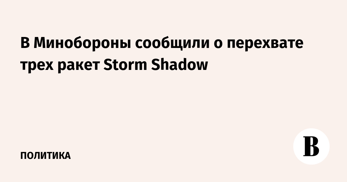 В Минобороны сообщили о перехвате трех ракет Storm Shadow - Ведомости