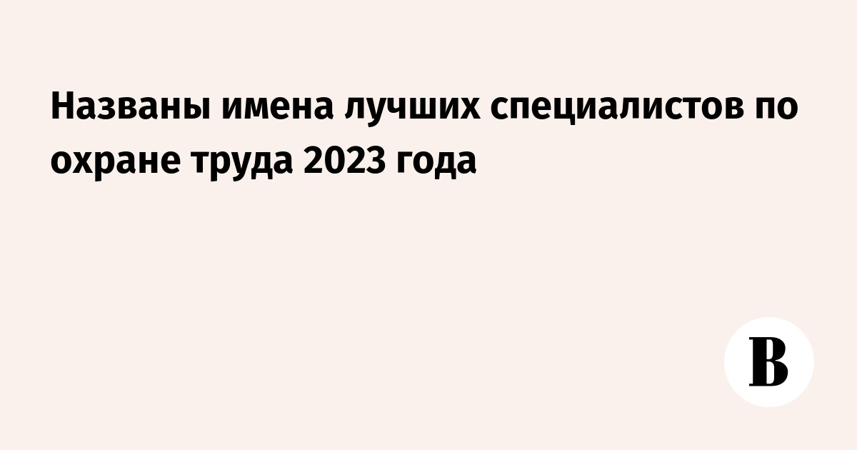 Названы имена лучших специалистов по охране труда 2023 года - Ведомости