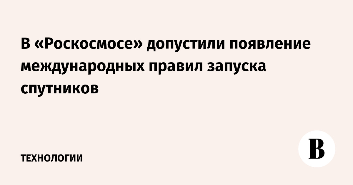 Roscosmos allowed the emergence of international rules for launching satellites