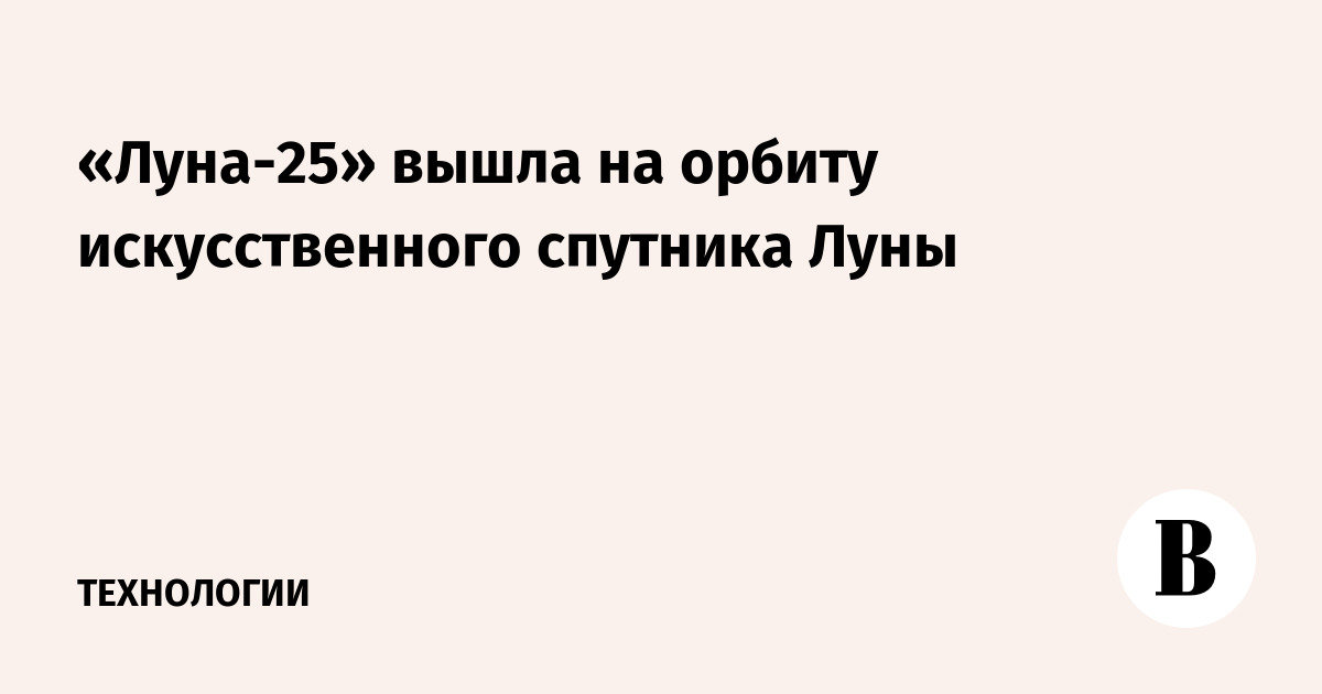 «Луна-25» вышла на орбиту искусственного спутника Луны - Ведомости
