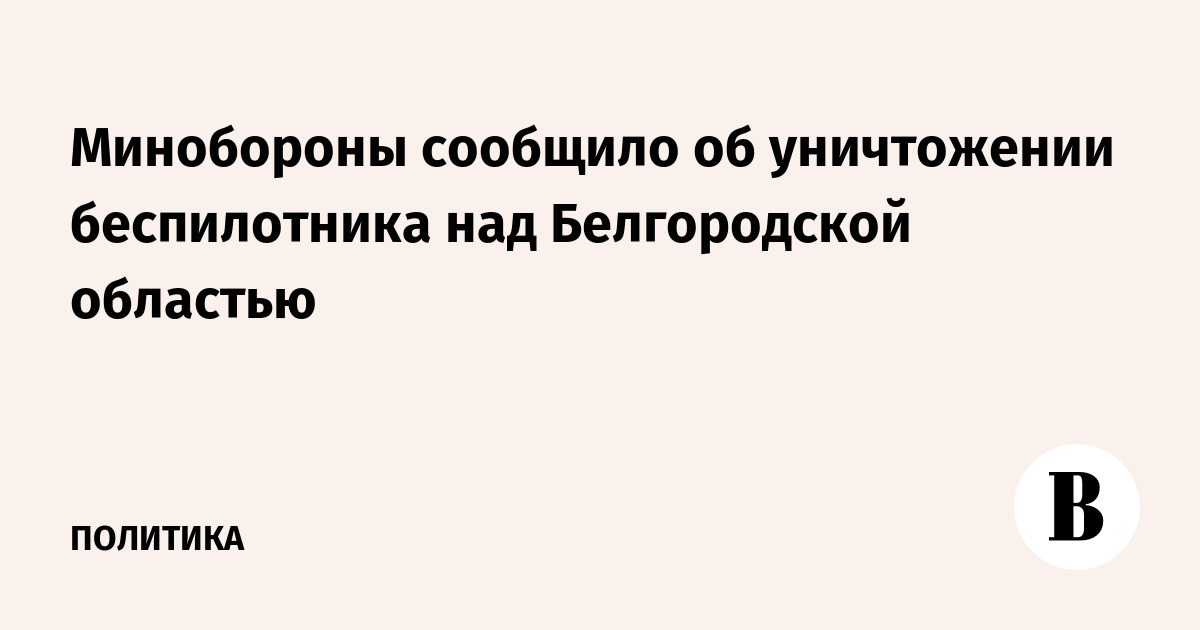 The Ministry of Defense announced the destruction of a drone over the Belgorod region