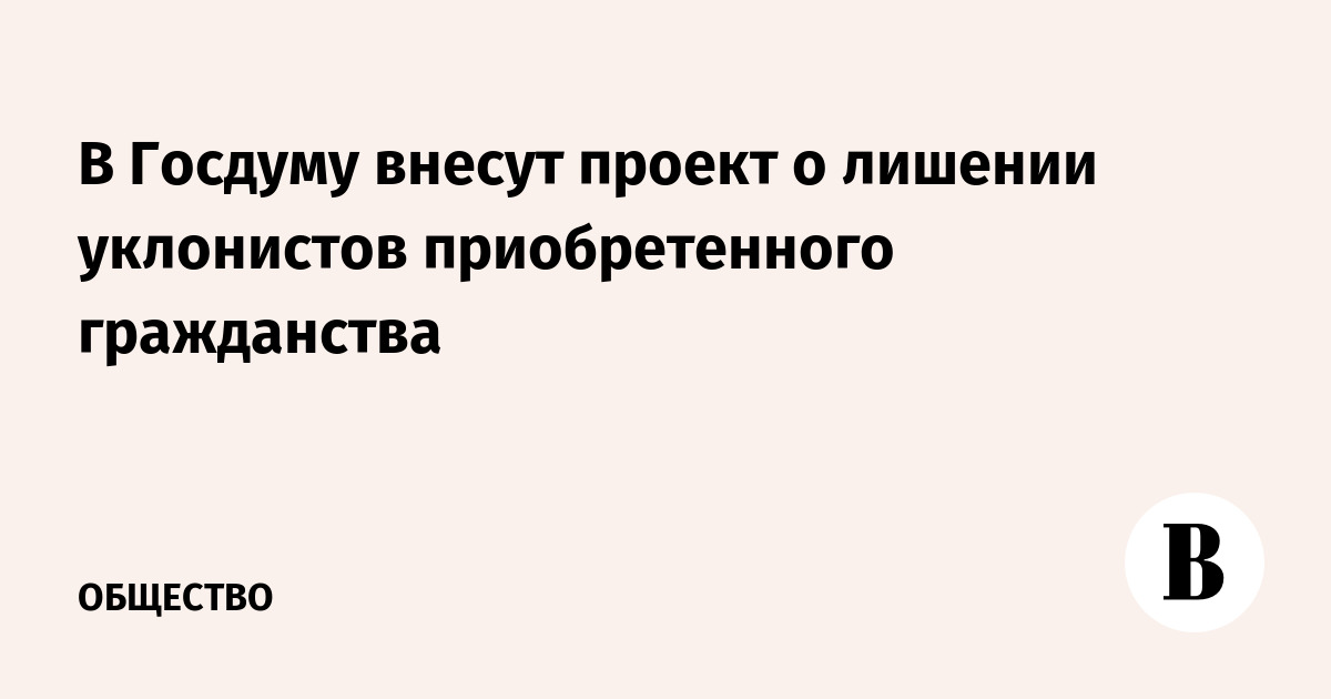 В Госдуму внесут проект о лишении уклонистов приобретенного гражданства