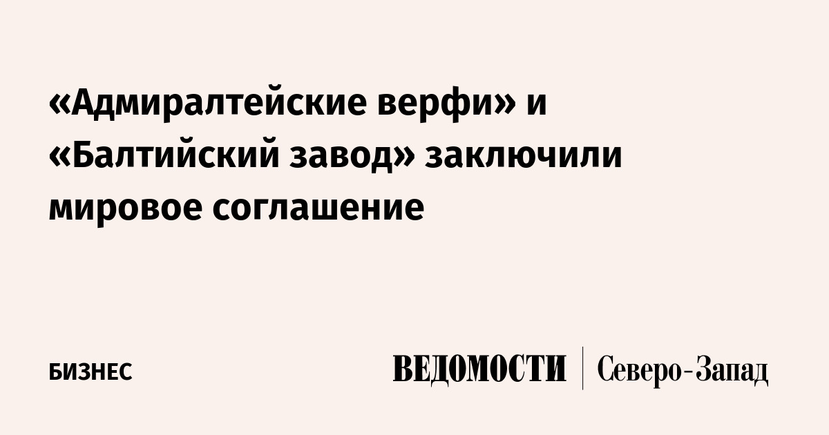 «Адмиралтейские верфи» и «Балтийский завод» заключили мировое