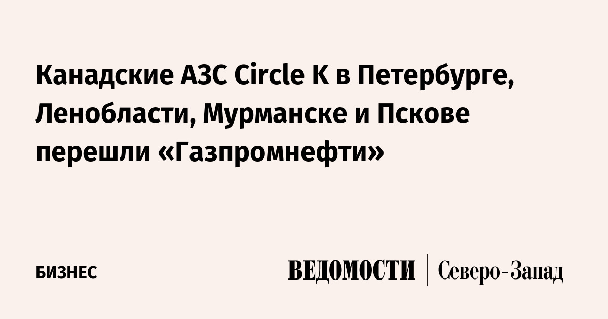 Канадские АЗС Circle K в Петербурге, Ленобласти, Мурманске и Пскове ...
