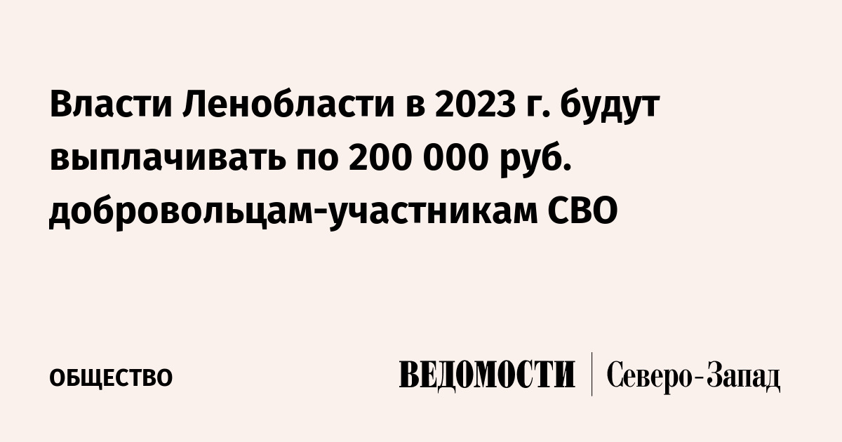 Власти Ленобласти в 2023 г. будут выплачивать по 200 000 руб. добровольцам-участникам  СВО - Ведомости. Северо-Запад