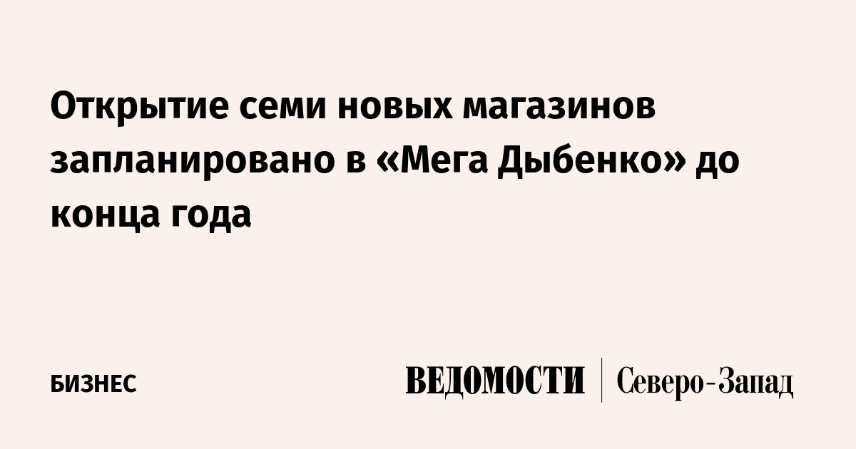 Открытие семи новых магазинов запланировано в «Мега Дыбенко» до конца ...