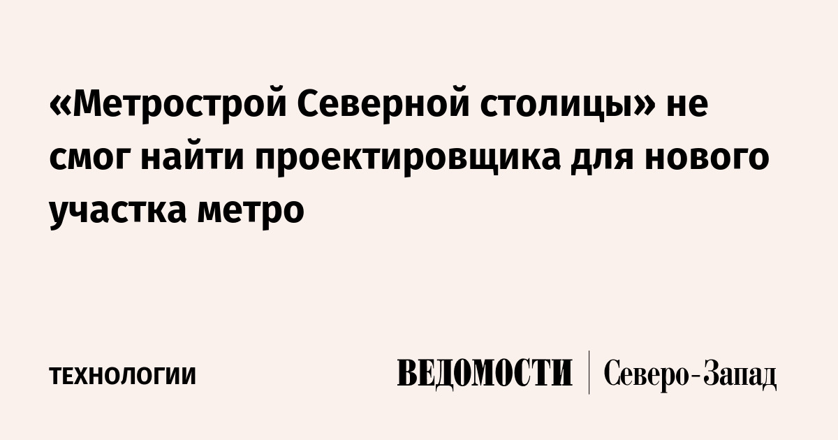 «Метрострой Северной столицы» не смог найти проектировщика для нового ...