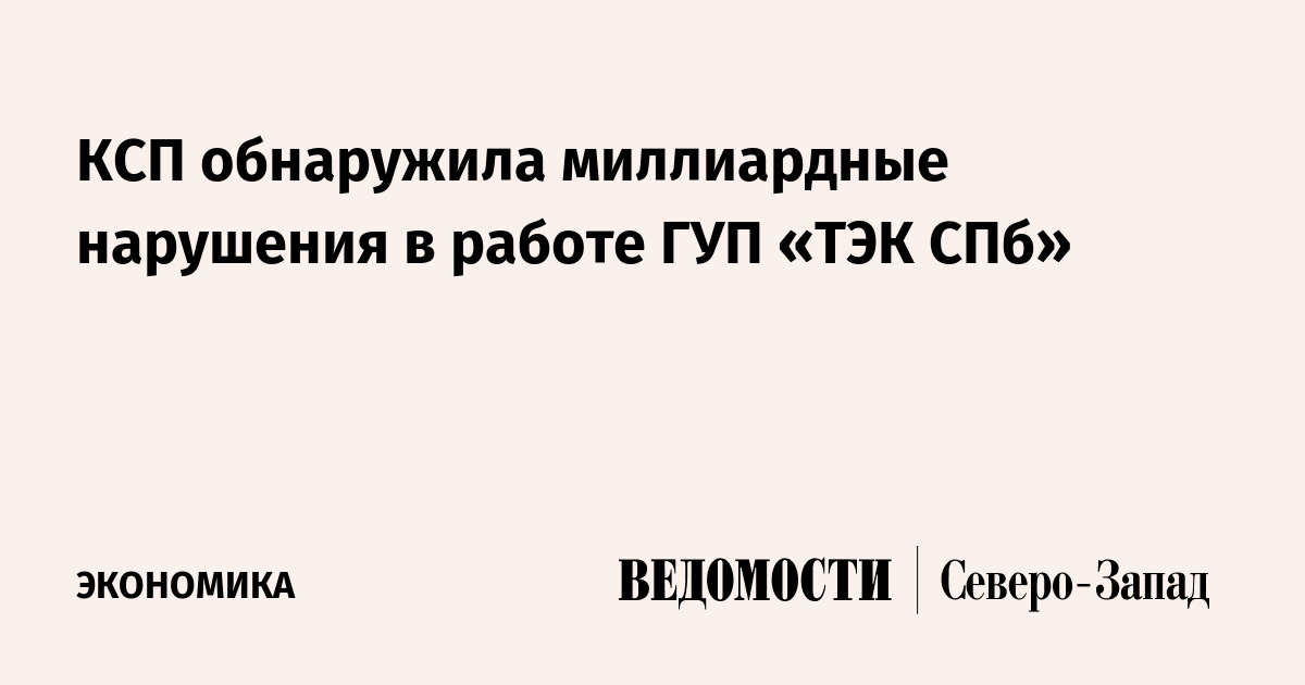 КСП обнаружила миллиардные нарушения в работе ГУП «ТЭК СПб» - Ведомости ...