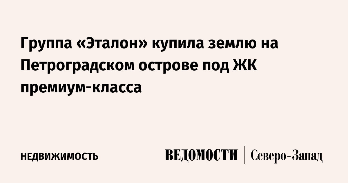 Группа «Эталон» купила землю на Петроградском острове под ЖК премиум ...