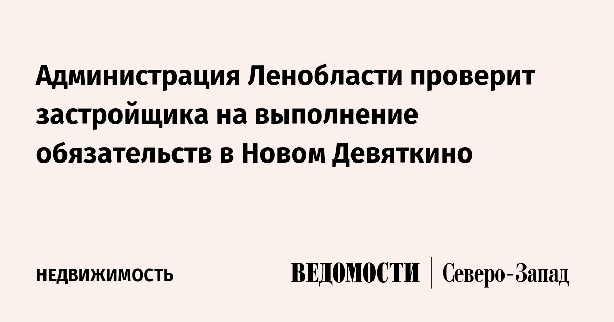 Администрация Ленобласти проверит застройщика на выполнение