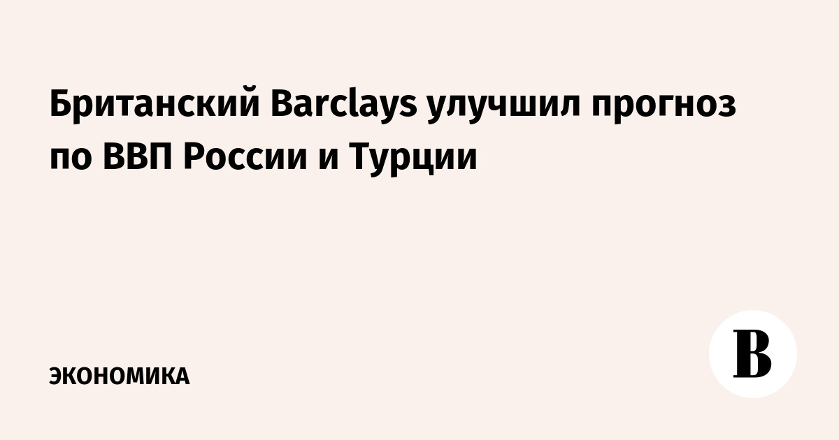 British Barclays improves GDP forecast for Russia and Turkey