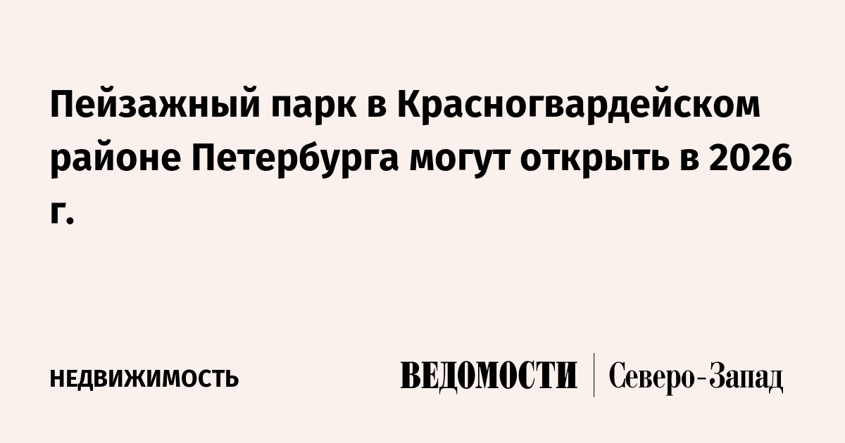 Пейзажный парк в Красногвардейском районе Петербурга могут открыть в