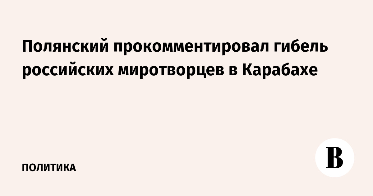 Polyansky commented on the death of Russian peacekeepers in Karabakh